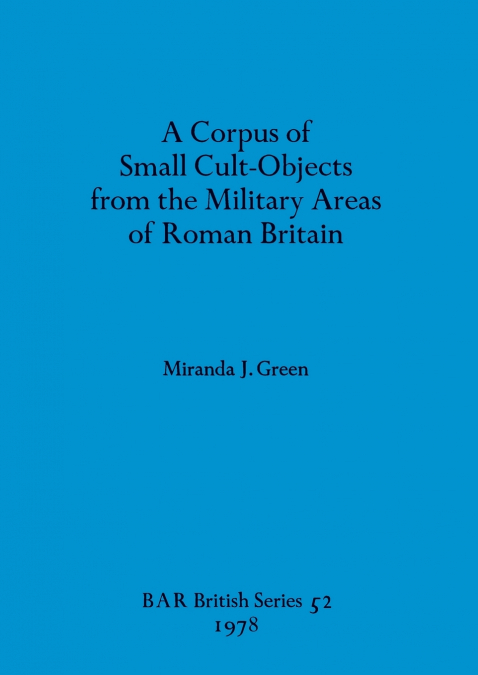 A Corpus of Small Cult-Objects from the Military Areas of Roman Britain
