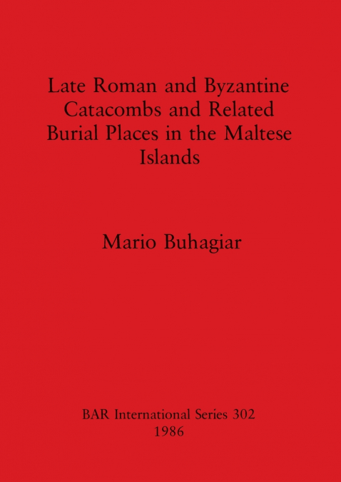 Late Roman and Byzantine Catacombs and Related Burial Places in the Maltese Islands