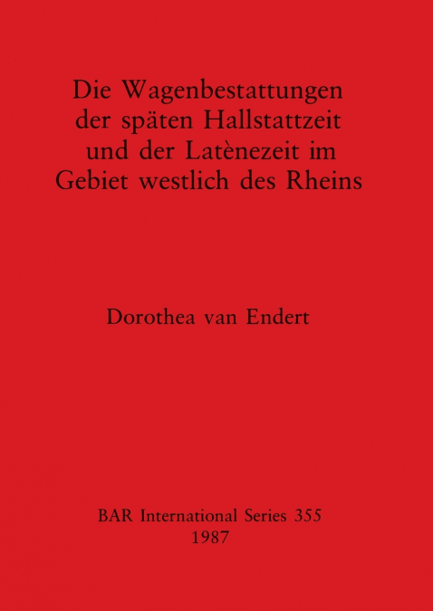 Die Wagenbestattungen der späten Hallstattzeit und der Latènezeit im Gebiet westlich des Rheins