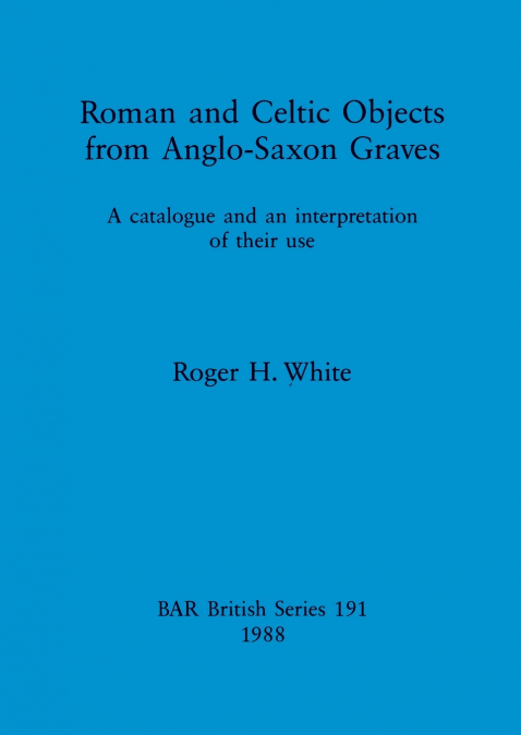Roman and Celtic Objects from Anglo-Saxon Graves