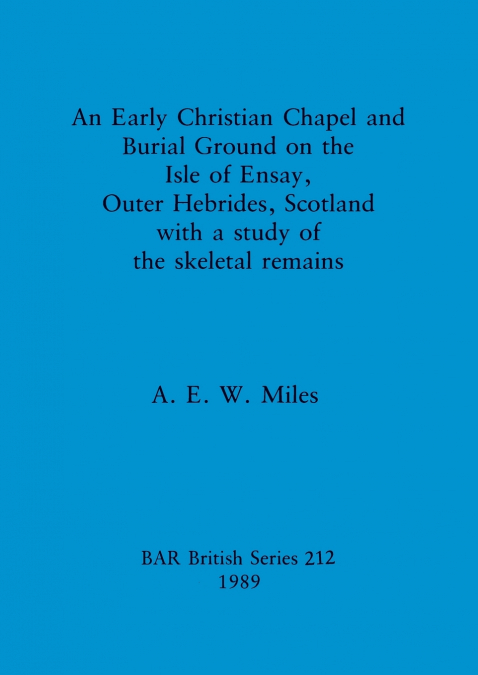 An Early Christian Chapel and Burial Ground on the Isle of Ensay, Outer Hebrides, Scotland with a study of the skeletal remains