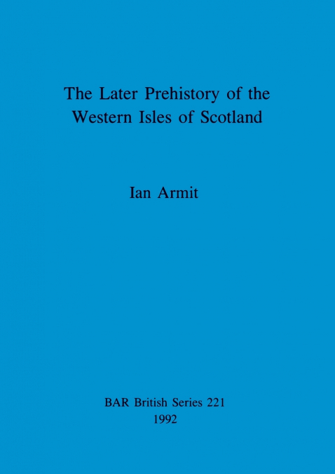 The Later Prehistory of the Western Isles of Scotland