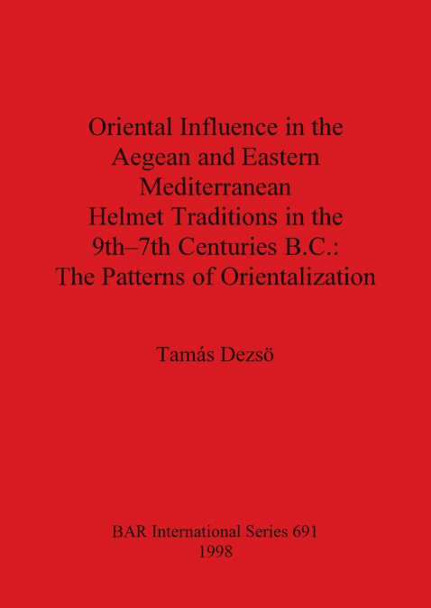 Oriental Influence in the Aegean and Eastern Mediterranean Helmet Traditions in the 9th-7th Centuries B.C.