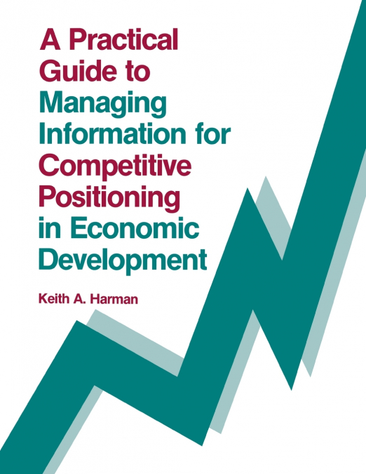 A Practical Guide to Managing Information for Competitive Positioning in Economic Development