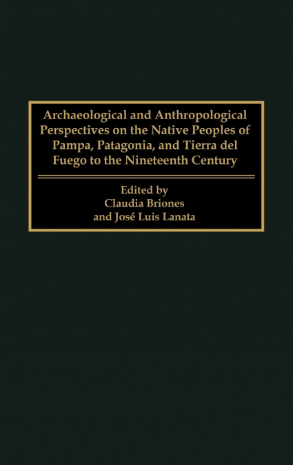 Archaeological and Anthropological Perspectives on the Native Peoples of Pampa, Patagonia, and Tierra del Fuego to the Nineteenth Century