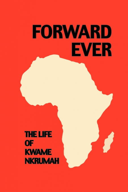 Forward Ever. Kwame Nkrumah