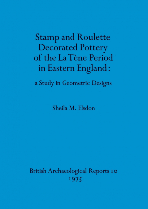 Stamp and Roulette Decorated Pottery of the La Tène Period in Eastern England - a Study in Geometric Designs