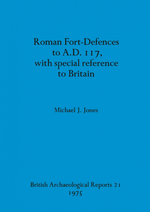 Roman Fort-Defences to A.D. 117, with special reference to Britain