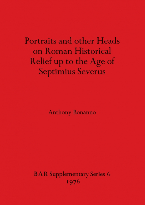 Portraits and other Heads on Roman Historical Relief up to the Age of Septimius Severus