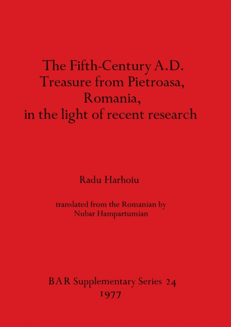 The Fifth Century A.D. Treasure from Pietroasa, Romania, in the light of recent research
