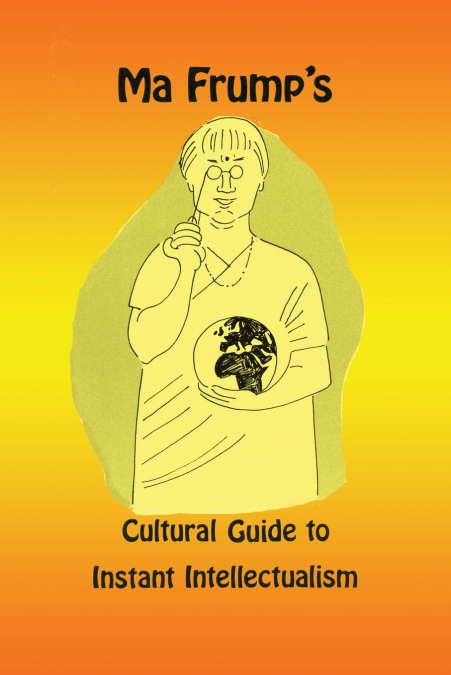 Ma Frump’s Cultural Guide to Instant Intellectualism