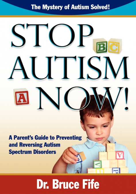 Stop Autism Now! a Parent’s Guide to Preventing and Reversing Autism Spectrum Disorders