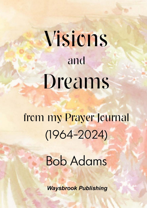 Visions and Dreams from my Prayer Journal (1964 to 2024)
