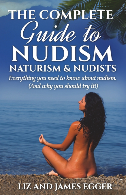 The Complete Guide to Nudism, Naturism and Nudists