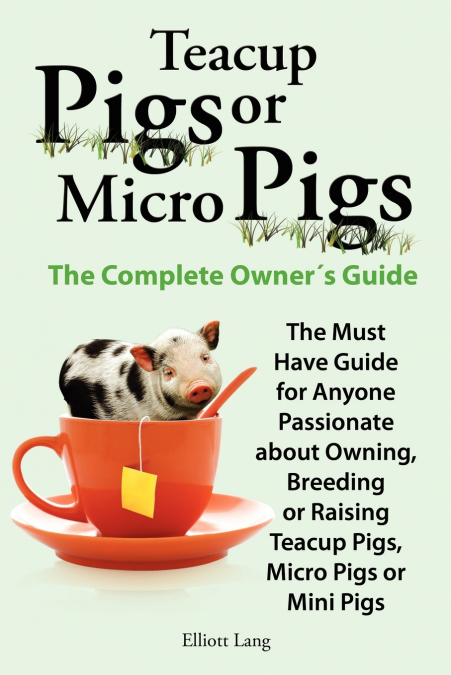 Teacup Pigs and Micro Pigs, the Complete Owner’s Guide.