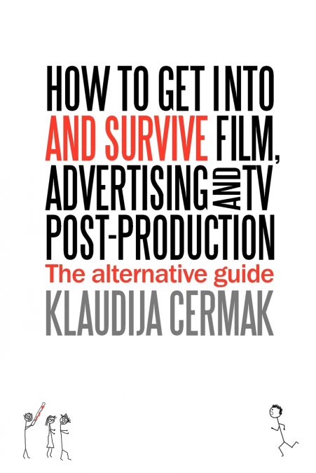 How to Get Into and Survive Film, Advertising and TV Post-Production - The Alternative Guide