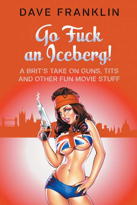 Go Fuck an Iceberg! A Brit’s Take on Guns, Tits and Other Fun Movie Stuff