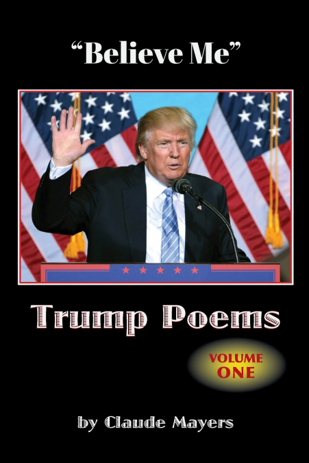 'Believe Me' - Trump Poems Volume One