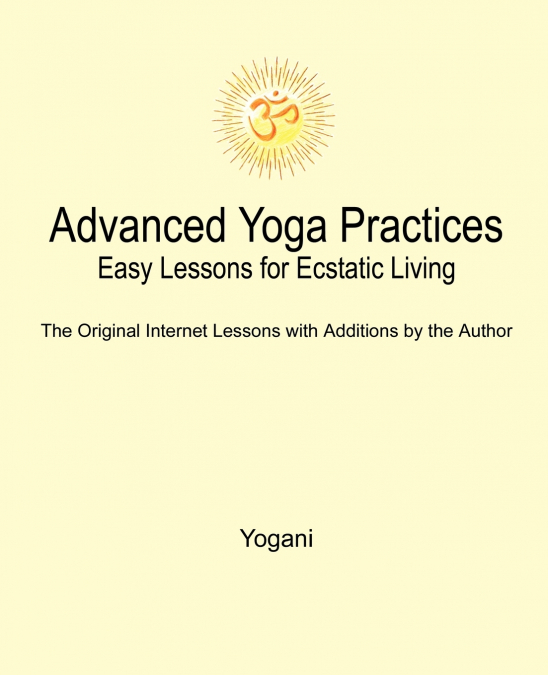 Advanced Yoga Practices - Easy Lessons for Ecstatic Living