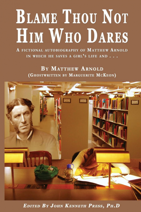 BLAME THOU NOT HIM WHO DARES  A Fictional Autobiography of Matthew Arnold In Which He Saves a Girl’s Life and . . .