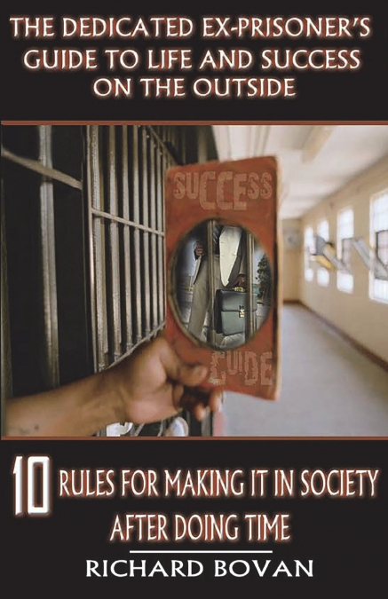 The Dedicated Ex-Prisoner’s Guide to Life and Success on the Outside