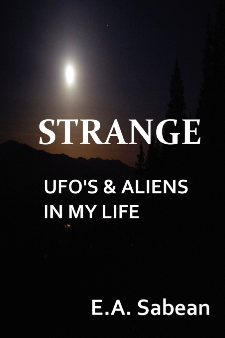 Strange UFO’s & Aliens in My Life