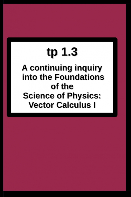 tp1.3 A continuing inquiry into the  Foundations of the Science of Physics