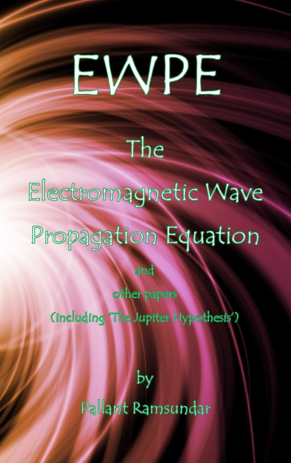 EWPE The Electromagnetic Wave Propogation Equation and Other Papers
