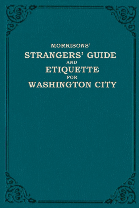 Morrison's Strangers' Guide and Etiquette for Washington City