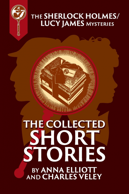 The Collected Sherlock Holmes and Lucy James Short Stories