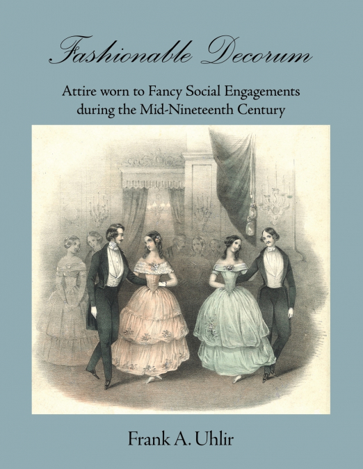 Fashionable Decorum   Attire worn to Fancy Social Engagements during the Mid-Nineteenth Century