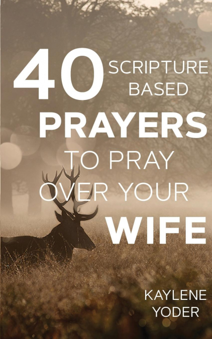 40 Scripture-based Prayers to Pray Over Your Wife