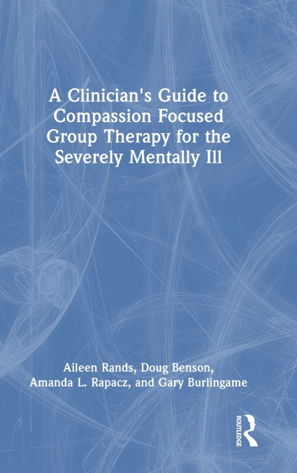 A Clinician’s Guide to Compassion Focused Group Therapy for the Severely Mentally Ill