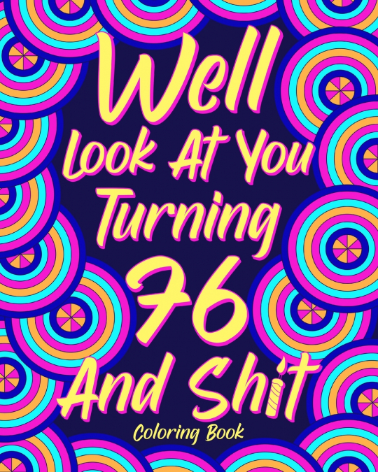 Well Look at You Turning 76 and Shit Coloring Book for Adults