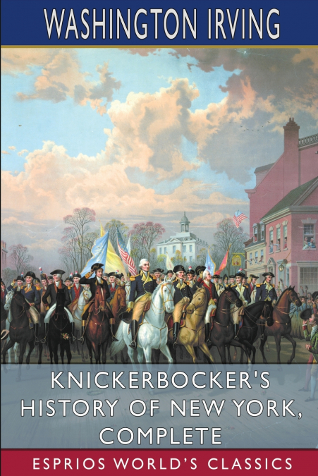 Knickerbocker’s History of New York, Complete (Esprios Classics)