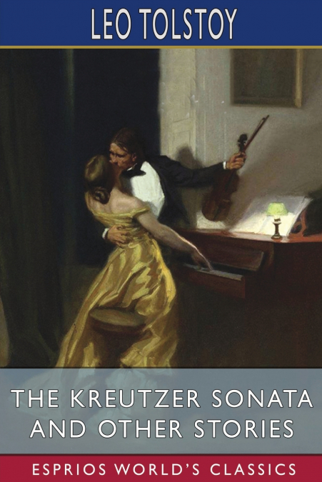 The Kreutzer Sonata and Other Stories (Esprios Classics)