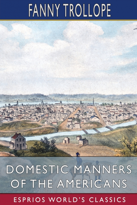 Domestic Manners of the Americans (Esprios Classics)