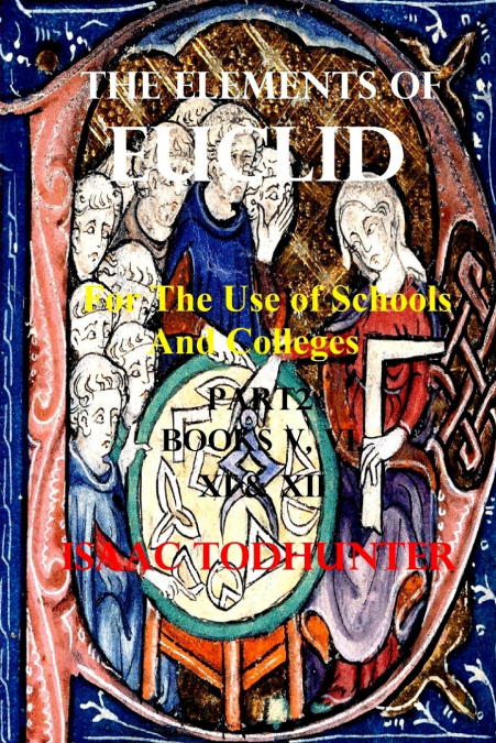 The Elements of Euclid for the Use of Schools and Colleges Part2 (Illustrated and Annotated)