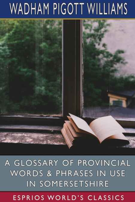 A Glossary of Provincial Words and Phrases in Use in Somersetshire (Esprios Classics)