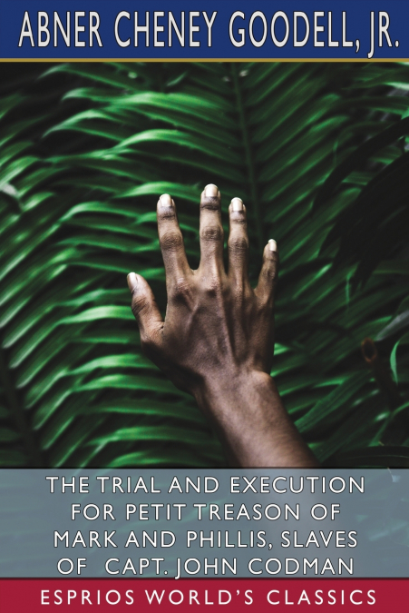 The Trial and Execution for Petit Treason of Mark and Phillis, Slaves of Capt. John Codman (Esprios Classics)