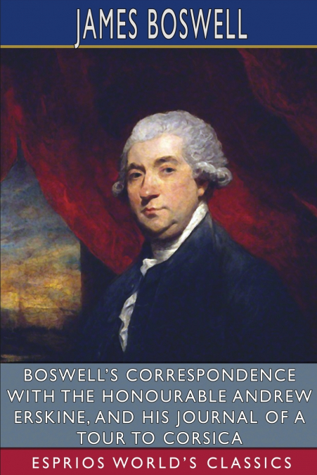 Boswell’s Correspondence with the Honourable Andrew Erskine, and His Journal of a Tour to Corsica (Esprios Classics)