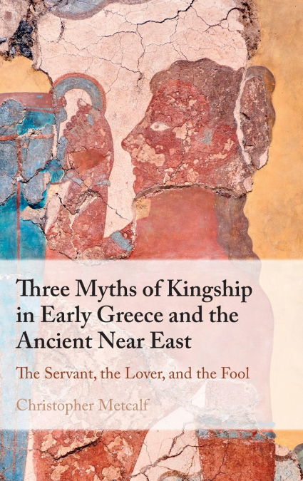 Three Myths of Kingship in Early Greece and the Ancient Near East