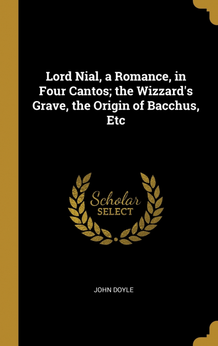 Lord Nial, a Romance, in Four Cantos; the Wizzard’s Grave, the Origin of Bacchus, Etc