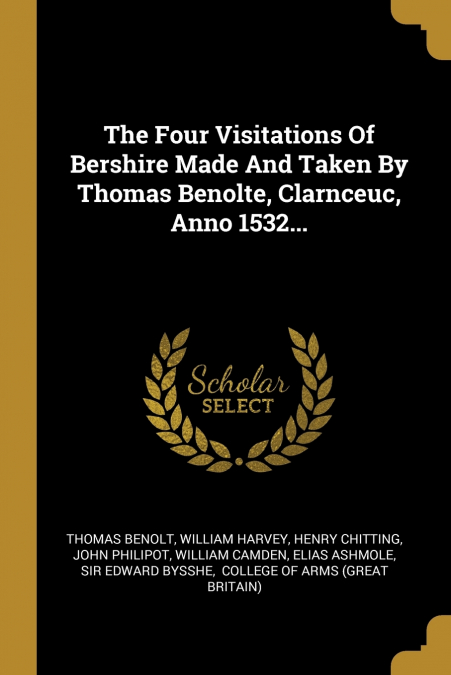 The Four Visitations Of Bershire Made And Taken By Thomas Benolte, Clarnceuc, Anno 1532...