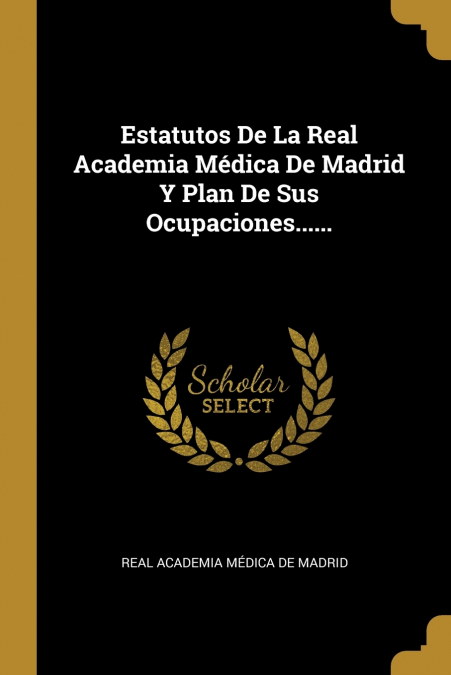 Estatutos De La Real Academia Médica De Madrid Y Plan De Sus Ocupaciones......