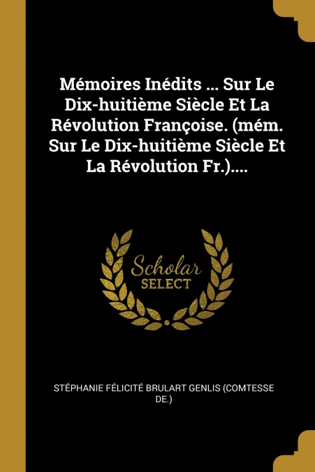 Mémoires Inédits ... Sur Le Dix-huitième Siècle Et La Révolution Françoise. (mém. Sur Le Dix-huitième Siècle Et La Révolution Fr.)....