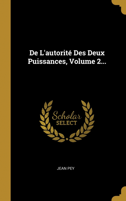 De L’autorité Des Deux Puissances, Volume 2...