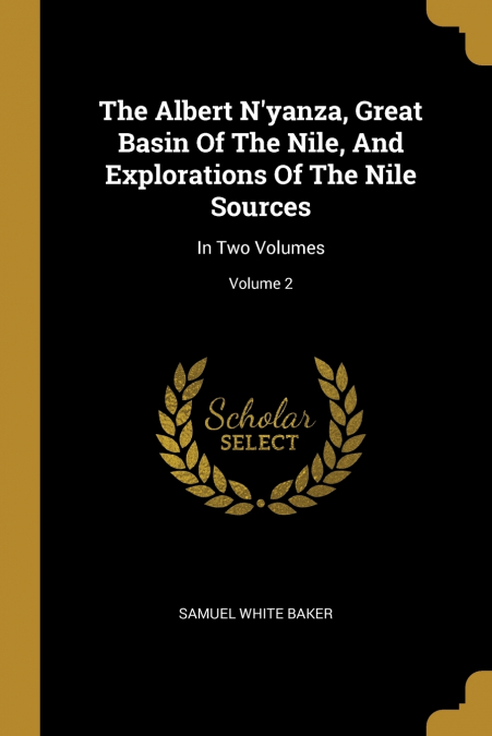 The Albert N’yanza, Great Basin Of The Nile, And Explorations Of The Nile Sources