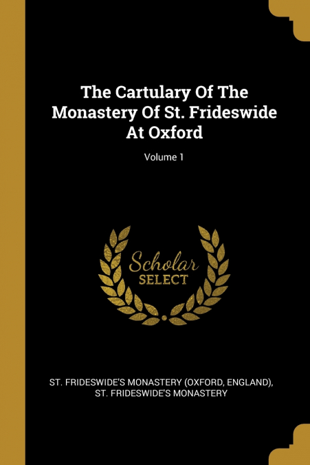 The Cartulary Of The Monastery Of St. Frideswide At Oxford; Volume 1