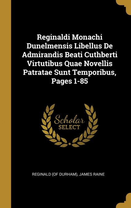 Reginaldi Monachi Dunelmensis Libellus De Admirandis Beati Cuthberti Virtutibus Quae Novellis Patratae Sunt Temporibus, Pages 1-85